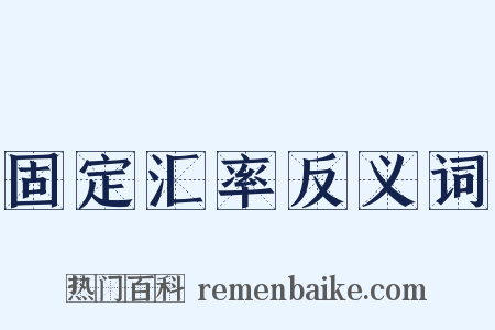 固定汇率反义词是什么意思的图片